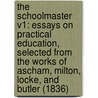 The Schoolmaster V1: Essays On Practical Education, Selected From The Works Of Ascham, Milton, Locke, And Butler (1836) door D. Society Diffusion of Useful Knowledge