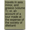 Travels In Asia Minor, And Greece (Volume 1); Or, An Account Of A Tour Made At The Expense Of The Society Of Dilettanti door Richard Chandler