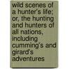 Wild Scenes Of A Hunter's Life; Or, The Hunting And Hunters Of All Nations, Including Cumming's And Girard's Adventures by John Frost