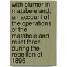 With Plumer In Matabeleland; An Account Of The Operations Of The Matabeleland Relief Force During The Rebellion Of 1896 door Frank W. Sykes