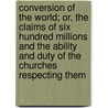 Conversion Of The World; Or, The Claims Of Six Hundred Millions And The Ability And Duty Of The Churches Respecting Them door Gordon Hall