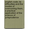 English Code; Its Difficulties And The Modes Of Overcoming Them, A Practical Application Of The Science Of Jurisprudence by Sheldon Amos