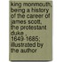 King Monmouth, Being A History Of The Career Of James Scott,  The Protestant Duke , 1649-1685; Illustrated By The Author