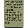 Lectures On The Present Position Of Catholics In England; Addressed To The Brothers Of The Oratory In The Summer Of 1851 door John Henry Newman