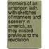 Memoirs of an American Lady. with Sketches of Manners and Scenery in America, as They Existed Previous to the Revolution