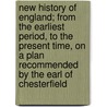 New History Of England; From The Earliest Period, To The Present Time, On A Plan Recommended By The Earl Of Chesterfield door Mr. Cooper