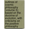 Outlines Of Cosmic Philosophy (Volume 3); Based On The Doctrine Of Evolution, With Criticisms On The Positive Philosophy by John Fiske