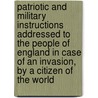 Patriotic And Military Instructions Addressed To The People Of England In Case Of An Invasion, By A Citizen Of The World door Patriotic And Military Instructions