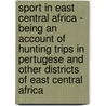 Sport In East Central Africa - Being An Account Of Hunting Trips In Pertugese And Other Districts Of East Central Africa by F. Vaughan Kirby