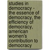 Studies In Democracy - The Essence Of Democracy, The Efficiency Of Democracy, American Women's Contribution To Democracy door Julia H. Gulliver