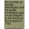 The Journals of George Washington and His Guide, Christopher Gist, on the Mission to the French at Fort Le Boeuf in 1753 door George Washington