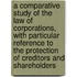 A Comparative Study Of The Law Of Corporations, With Particular Reference To The Protection Of Creditors And Shareholders