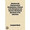 Chemical And Pharmaceutical Manipulations; A Manual Of The Mechanical And Chemico-Mechanical Operations Of The Laboratory by Campbell Morfit