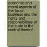 Economic And Moral Aspects Of The Liquor Business And The Rights And Responsibilities Of The State In The Control Thereof door Robert Bagnell