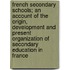French Secondary Schools; An Account Of The Origin, Development And Present Organization Of Secondary Education In France