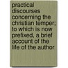 Practical Discourses Concerning The Christian Temper; To Which Is Now Prefixed, A Brief Account Of The Life Of The Author by John Evans