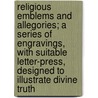 Religious Emblems And Allegories; A Series Of Engravings, With Suitable Letter-Press, Designed To Illustrate Divine Truth door Rev William Holmes