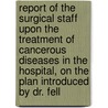 Report Of The Surgical Staff Upon The Treatment Of Cancerous Diseases In The Hospital, On The Plan Introduced By Dr. Fell door London Middlesex Hosp