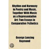 Rhythm And Harmony In Poetry And Music, Together With Music As A Representative Art; Two Essays In Comparative A Sthetics door George Lansing Raymond