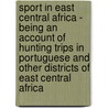Sport In East Central Africa - Being An Account Of Hunting Trips In Portuguese And Other Districts Of East Central Africa by Manly Miles