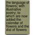 The Language Of Flowers; With Illustrative Poetry; To Which Are Now Added The Calendar Of Flowers And The Dial Of Flowers