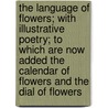 The Language Of Flowers; With Illustrative Poetry; To Which Are Now Added The Calendar Of Flowers And The Dial Of Flowers door Frederick Shoberl