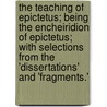 The Teaching Of Epictetus; Being The Encheiridion Of Epictetus; With Selections From The 'Dissertations' And 'Fragments.' door Epictetus Epictetus