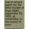 Trial Of Richard Patch; For The Wilful Murder Of Isaac Blight, September 23, 1805, At Rotherhithe, In The County Of Surry door Richard Patch