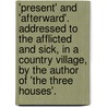 'Present' And 'Afterward'. Addressed To The Afflicted And Sick, In A Country Village, By The Author Of 'The Three Houses'. door H. Potter