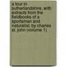 A Tour In Sutherlandshire, With Extracts From The Fieldbooks Of A Sportsman And Naturalist. By Charles St. John (Volume 1) door Charles St. John
