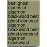 Best Ghost Stories of Algernon Blackwood Best Ghost Stories of Algernon Blackwood Best Ghost Stories of Algernon Blackwood door Algernon Blackwood