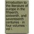 Introduction To The Literature Of Europe In The Fifteenth, Sixteenth, And Seventeenth Centuries - In Four Volumes - Vol I.