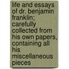 Life And Essays Of Dr. Benjamin Franklin; Carefully Collected From His Own Papers, Containing All His Miscellaneous Pieces door Benjamin Franklin
