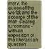 Merv, The Queen Of The World; And The Scourge Of The Man-Stealing Turcomans - With An Exposition Of The Khorassan Question