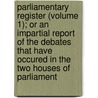 Parliamentary Register (Volume 1); Or An Impartial Report Of The Debates That Have Occured In The Two Houses Of Parliament door Great Britain Parliament