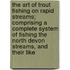 The Art Of Trout Fishing On Rapid Streams; Comprising A Complete System Of Fishing The North Devon Streams, And Their Like
