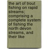 The Art Of Trout Fishing On Rapid Streams; Comprising A Complete System Of Fishing The North Devon Streams, And Their Like by H.C. Cutcliffe