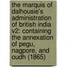 The Marquis Of Dalhousie's Administration Of British India V2: Containing The Annexation Of Pegu, Nagpore, And Oudh (1865) by Sir Edwin Arnold