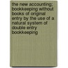 The New Accounting; Bookkeeping Without Books Of Original Entry By The Use Of A Natural System Of Double Entry Bookkeeping by Ralph Borsodi