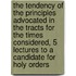 The Tendency Of The Principles Advocated In The Tracts For The Times Considered, 5 Lectures To A Candidate For Holy Orders