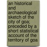 An Historical And Archaeological Sketch Of The City Of Goa; Preceded By A Short Statistical Account Of The Territory Of Goa by Jos Nicolau Fonseca