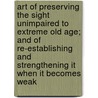 Art Of Preserving The Sight Unimpaired To Extreme Old Age; And Of Re-Establishing And Strengthening It When It Becomes Weak by Georg Josef Beer