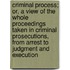 Criminal Process; Or, A View Of The Whole Proceedings Taken In Criminal Prosecutions, From Arrest To Judgment And Execution