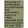 Discourse On Earthquakes; As Supernatural And Premonitory Signs To A Nation, Especially As To What Occured In The Year 1692 by Robert Fleming