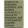 Graphics For Engineers, Architects, And Builders (Volume 2); A Manual For Designers, And A Text-Book For Scientific Schools by Charles Ezra Greene