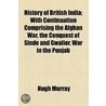 History Of British India; With Continuation Comprising The Afghan War, The Conquest Of Sinde And Gwalior, War In The Punjab by Hugh Murray