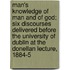 Man's Knowledge Of Man And Of God; Six Discourses Delivered Before The University Of Dublin At The Donellan Lecture, 1884-5