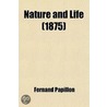 Nature And Life; Facts And Doctrines Relating To The Constitution Of Matter, The New Dynamics, And The Philosophy Of Nature door Fernand Papillon