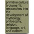 Primitive Culture (Volume 1); Researches Into The Development Of Mythology, Philosophy, Religion, Language, Art, And Custom