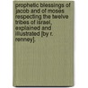 Prophetic Blessings Of Jacob And Of Moses Respecting The Twelve Tribes Of Israel, Explained And Illustrated [By R. Renney]. door Robert Renney